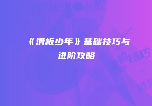 《滑板少年》基础技巧与进阶攻略
