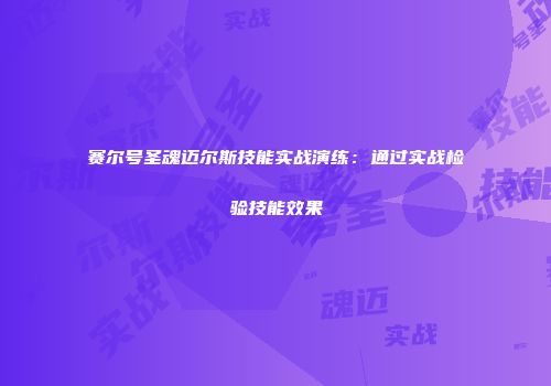 赛尔号圣魂迈尔斯技能实战演练：通过实战检验技能效果