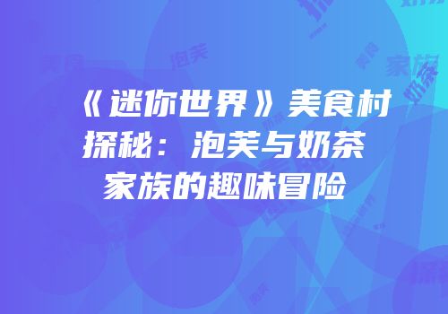 《迷你世界》美食村探秘：泡芙与奶茶家族的趣味冒险