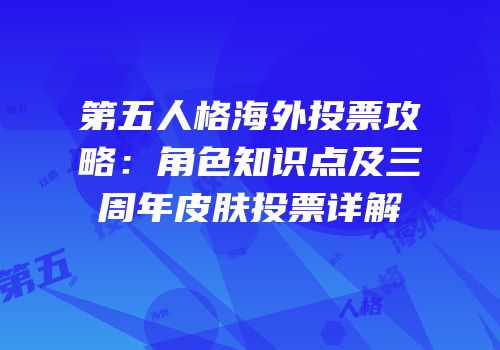 第五人格海外投票攻略：角色知识点及三周年皮肤投票详解