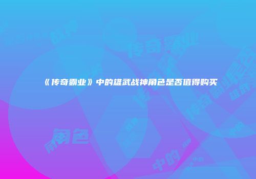《传奇霸业》中的雄武战神角色是否值得购买