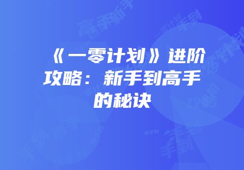 《一零计划》进阶攻略：新手到高手的秘诀