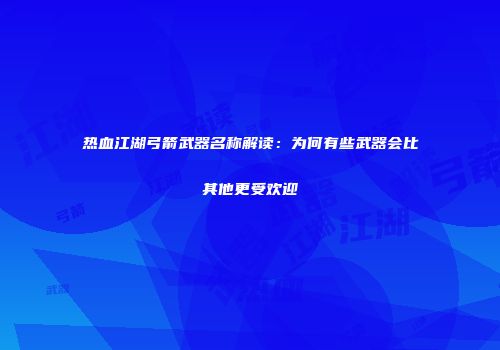 热血江湖弓箭武器名称解读：为何有些武器会比其他更受欢迎