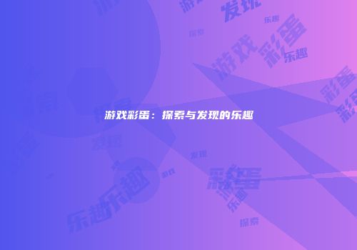 游戏彩蛋：探索与发现的乐趣
