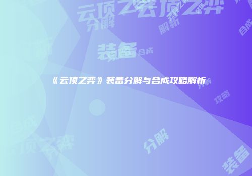 《云顶之弈》装备分解与合成攻略解析