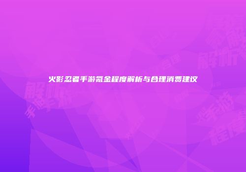 火影忍者手游氪金程度解析与合理消费建议