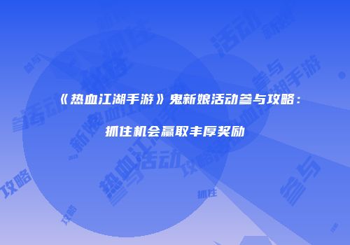 《热血江湖手游》鬼新娘活动参与攻略：抓住机会赢取丰厚奖励