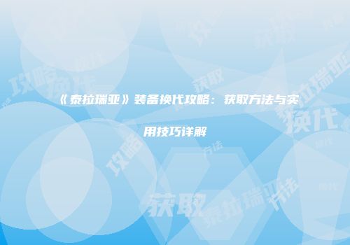 《泰拉瑞亚》装备换代攻略：获取方法与实用技巧详解