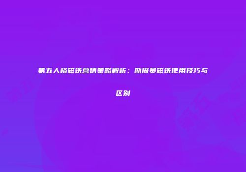 第五人格磁铁营销策略解析：勘探员磁铁使用技巧与区别