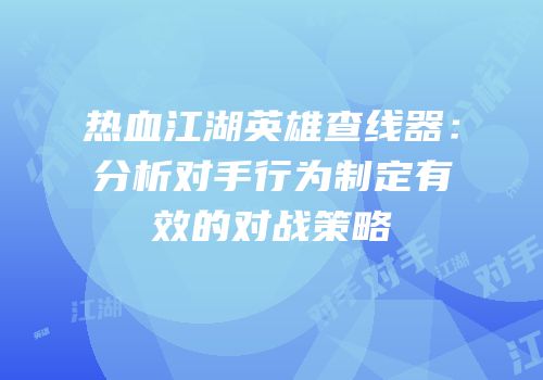 热血江湖英雄查线器：分析对手行为制定有效的对战策略