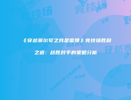 《穿越赛尔号之我是雷娜》竞技场胜利之道：战胜对手的策略分析