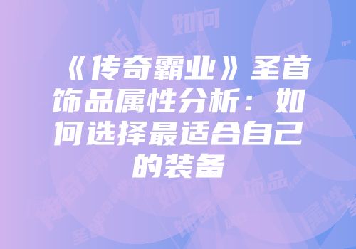 《传奇霸业》圣首饰品属性分析：如何选择最适合自己的装备