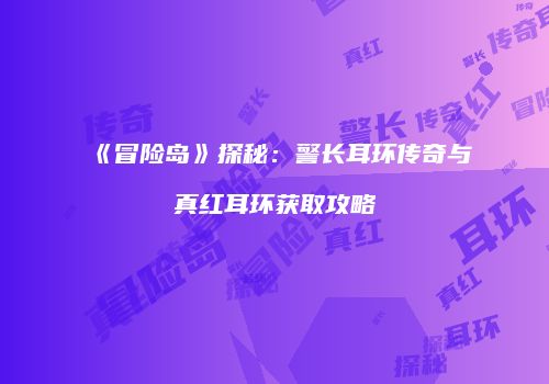 《冒险岛》探秘：警长耳环传奇与真红耳环获取攻略