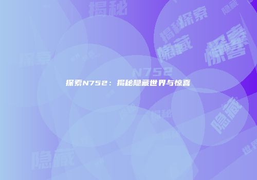 探索N752：揭秘隐藏世界与惊喜