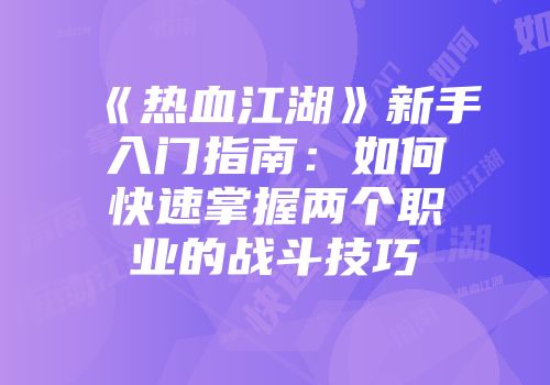 《热血江湖》新手入门指南:如何快速掌握两个职业的战斗技巧