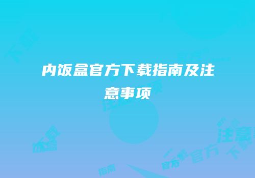 内饭盒官方下载指南及注意事项