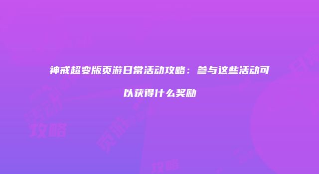 神戒超变版页游日常活动攻略：参与这些活动可以获得什么奖励