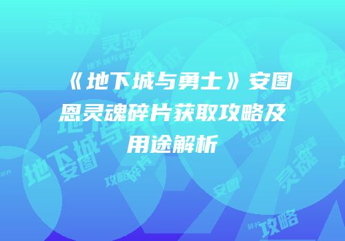 《地下城与勇士》安图恩灵魂碎片获取攻略及用途解析