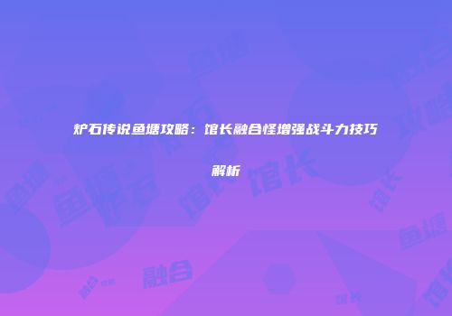 炉石传说鱼塘攻略：馆长融合怪增强战斗力技巧解析