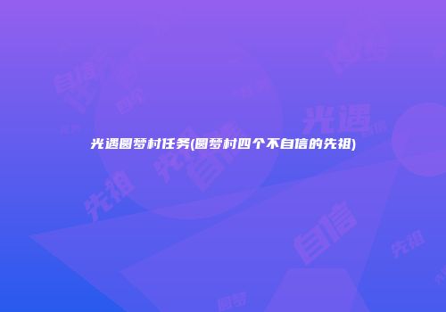 光遇圆梦村任务(圆梦村四个不自信的先祖)