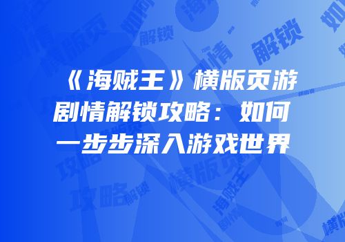 《海贼王》横版页游剧情解锁攻略:如何一步步深入游戏世界