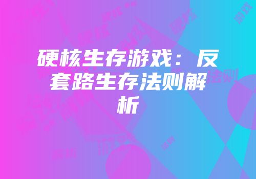 硬核生存游戏：反套路生存法则解析