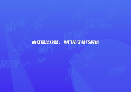 疯狂足球攻略：射门防守技巧解析