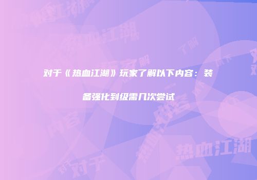 对于《热血江湖》玩家了解以下内容：装备强化到级需几次尝试