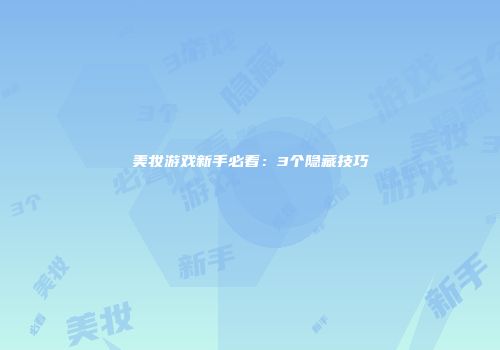 美妆游戏新手必看：3个隐藏技巧