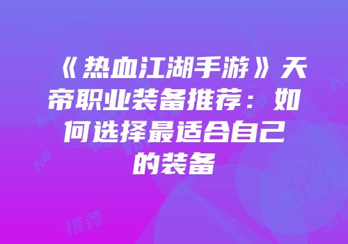 《热血江湖手游》天帝职业装备推荐：如何选择最适合自己的装备