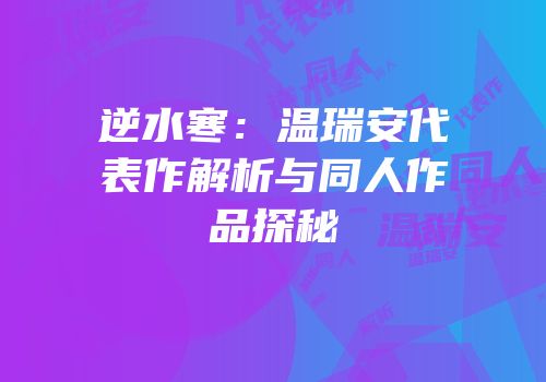 逆水寒：温瑞安代表作解析与同人作品探秘