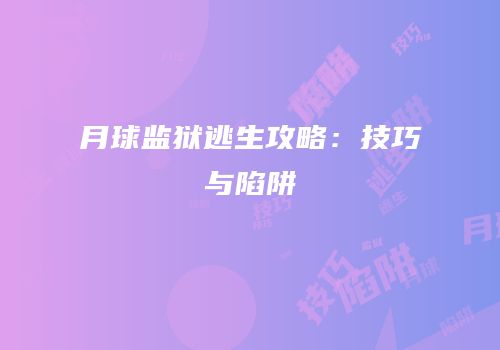 月球监狱逃生攻略：技巧与陷阱