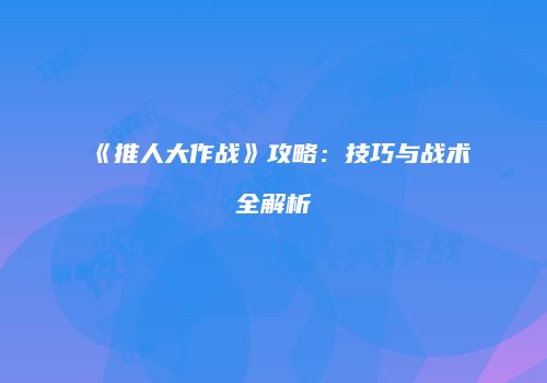 《推人大作战》攻略：技巧与战术全解析