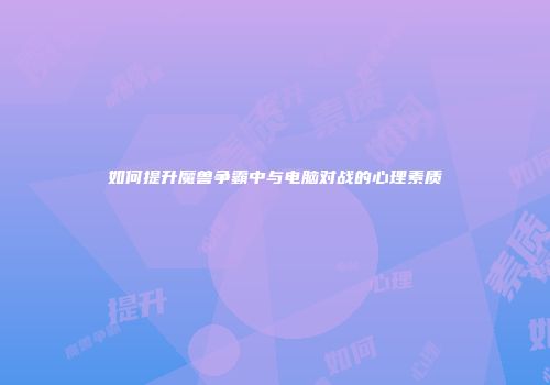 如何提升魔兽争霸中与电脑对战的心理素质
