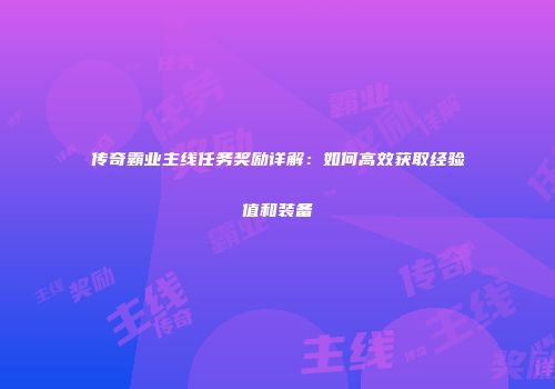 传奇霸业主线任务奖励详解：如何高效获取经验值和装备