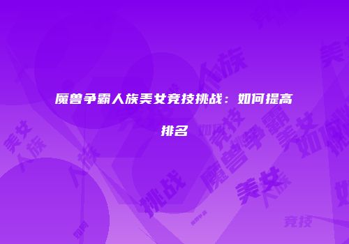 魔兽争霸人族美女竞技挑战：如何提高排名