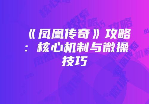 《凤凰传奇》攻略：核心机制与微操技巧