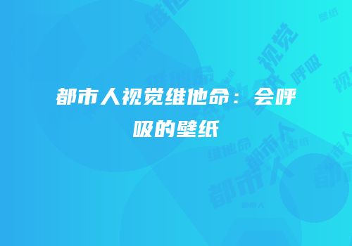 都市人视觉维他命：会呼吸的壁纸