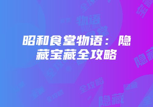 昭和食堂物语：隐藏宝藏全攻略