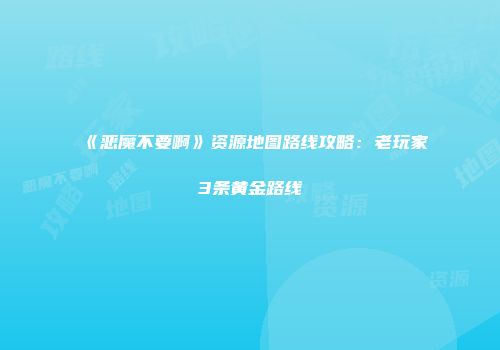 《恶魔不要啊》资源地图路线攻略：老玩家3条黄金路线