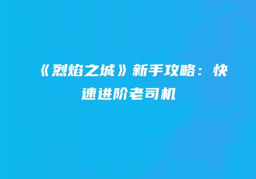 《烈焰之城》新手攻略：快速进阶老司机