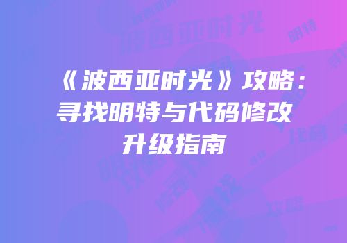 《波西亚时光》攻略：寻找明特与代码修改升级指南