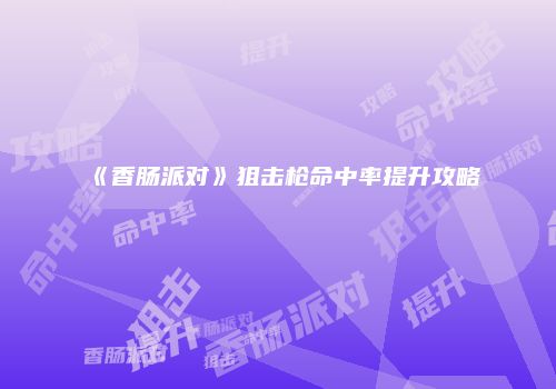 《香肠派对》狙击枪命中率提升攻略