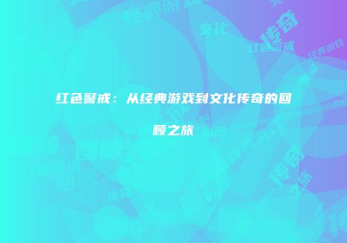 红色警戒：从经典游戏到文化传奇的回顾之旅