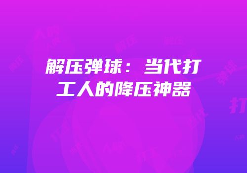 解压弹球：当代打工人的降压神器