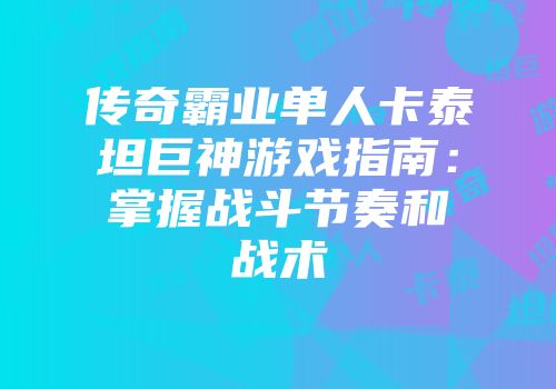 传奇霸业单人卡泰坦巨神游戏指南：掌握战斗节奏和战术