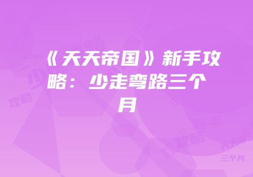 《天天帝国》新手攻略：少走弯路三个月