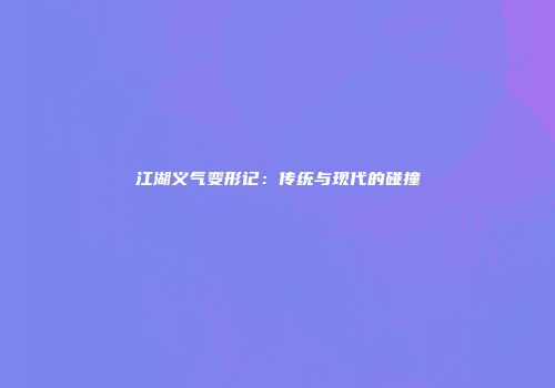 江湖义气变形记：传统与现代的碰撞