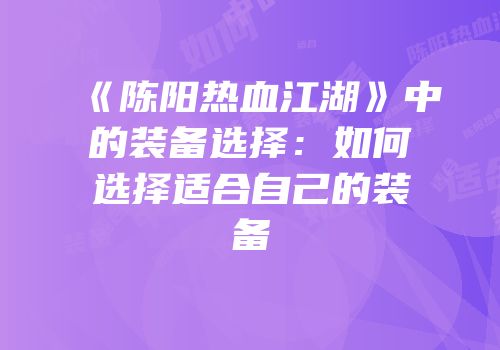 《陈阳热血江湖》中的装备选择：如何选择适合自己的装备