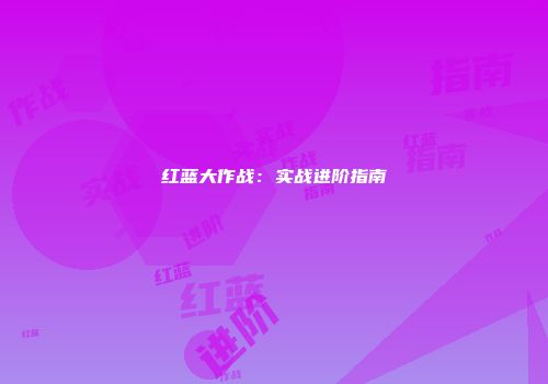 红蓝大作战：实战进阶指南